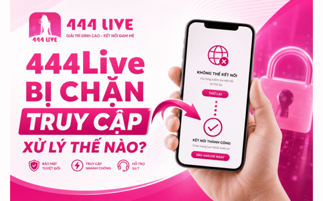 444Live Bị Chặn Truy Cập Xử Lý Thế Nào?
