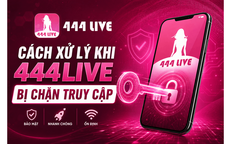 Cách xử lý khi 444Live bị chặn truy cập