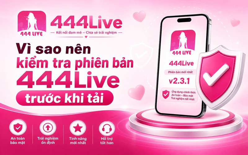 Vì sao nên kiểm tra phiên bản 444Live trước khi tải?