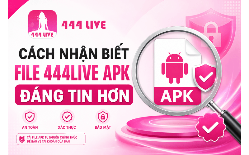 Cách nhận biết file 444Live APK đáng tin hơn